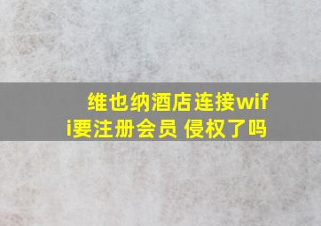 维也纳酒店连接wifi要注册会员 侵权了吗